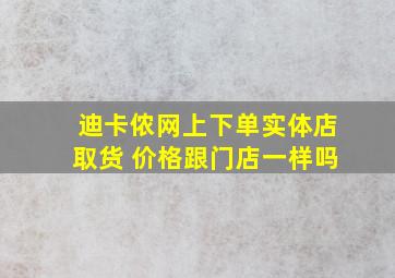 迪卡侬网上下单实体店取货 价格跟门店一样吗